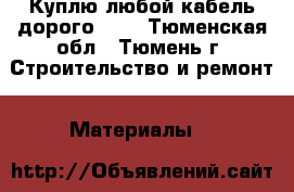 Куплю любой кабель дорого!!!! - Тюменская обл., Тюмень г. Строительство и ремонт » Материалы   